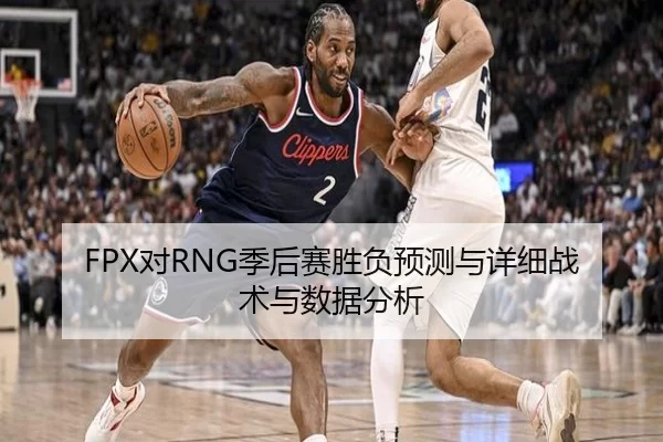 FPX对RNG季后赛胜负预测与详细战术与数据分析