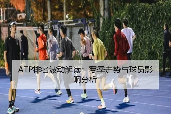 ATP排名波动解读：赛季走势与球员影响分析
