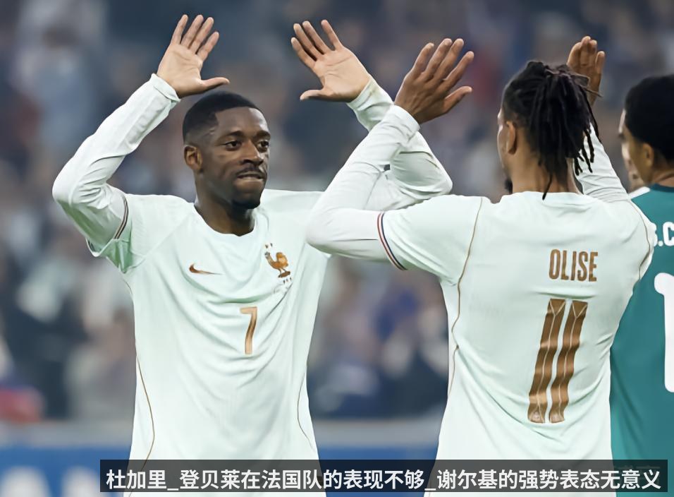 杜加里_登贝莱在法国队的表现不够_谢尔基的强势表态无意义